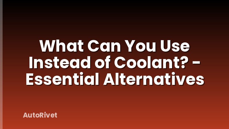 What Can You Use Instead of Coolant? - Essential Alternatives