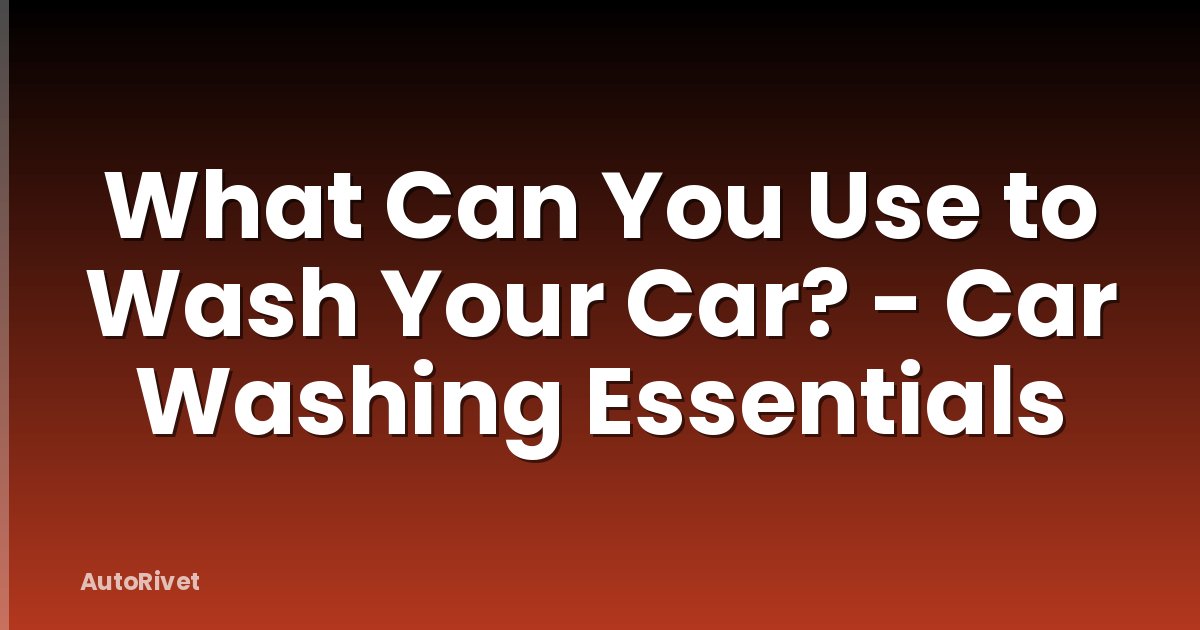 What Can You Use to Wash Your Car? - Car Washing Essentials
