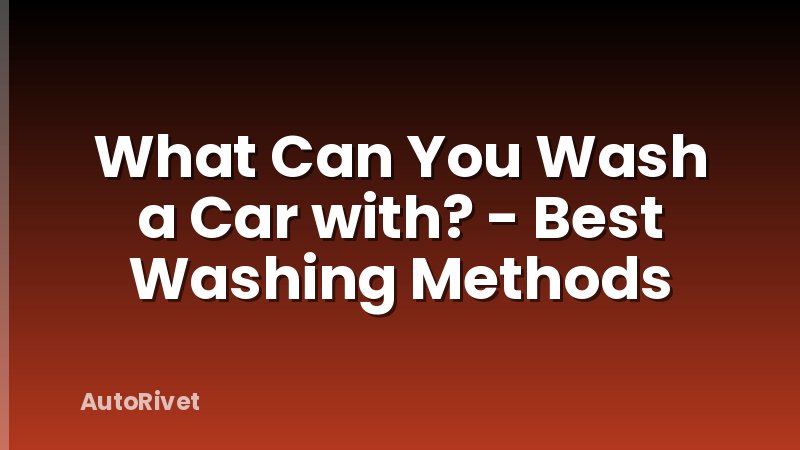 What Can You Wash a Car with? - Best Washing Methods