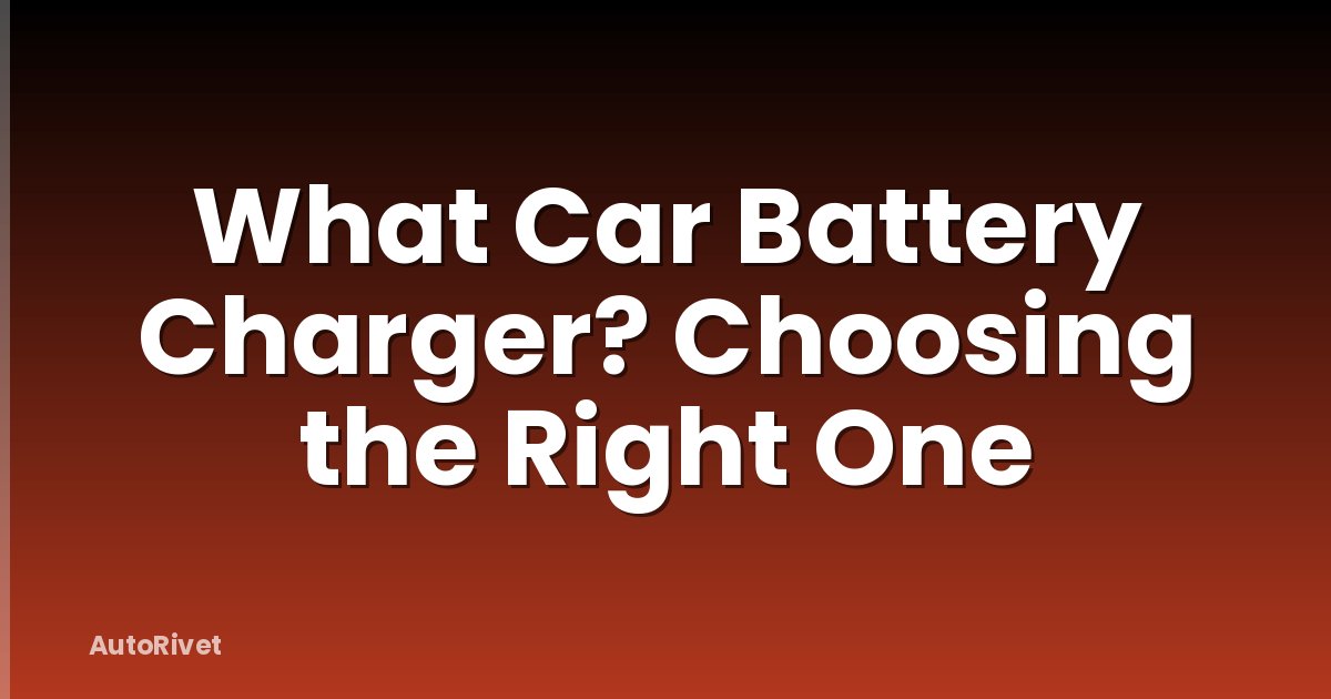 What Car Battery Charger? Choosing the Right One