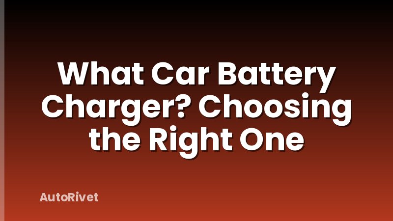 What Car Battery Charger? Choosing the Right One