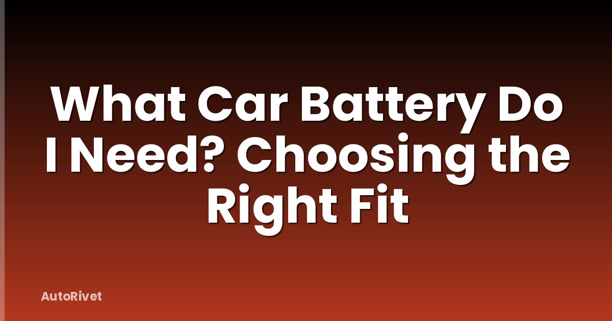 What Car Battery Do I Need? Choosing the Right Fit