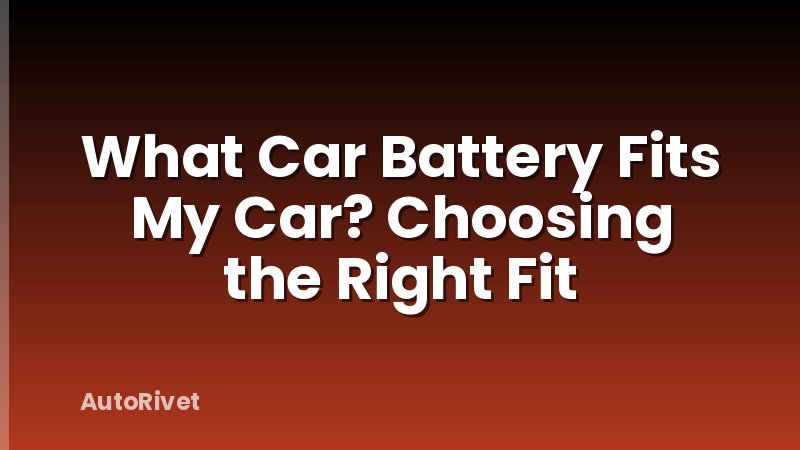 What Car Battery Fits My Car? Choosing the Right Fit