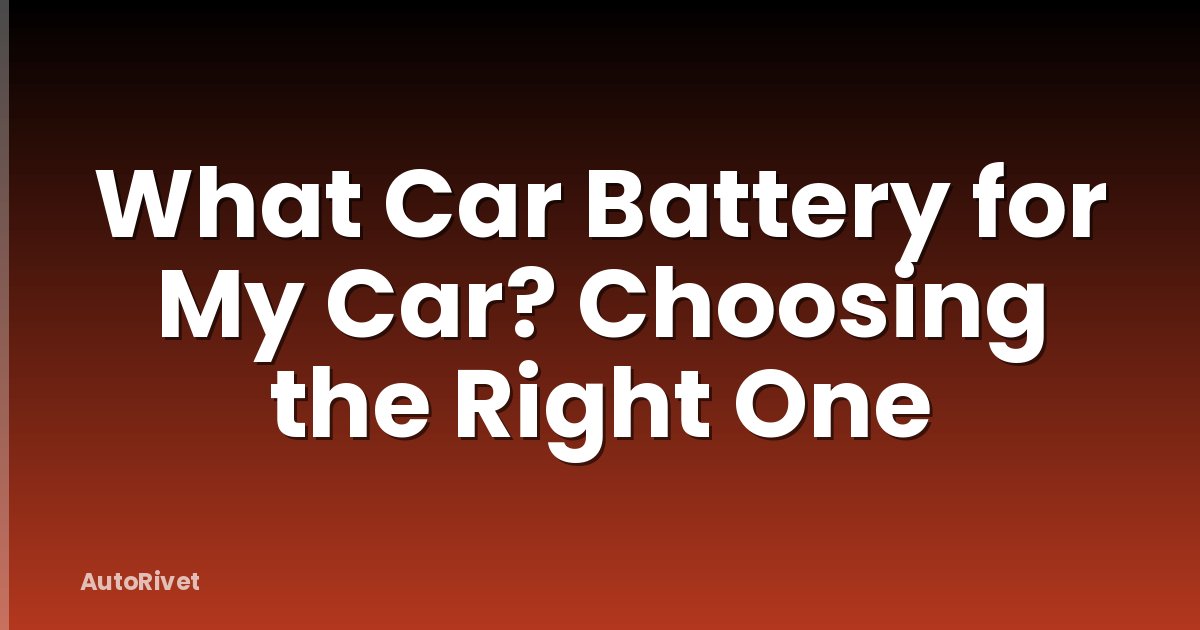 What Car Battery for My Car? Choosing the Right One