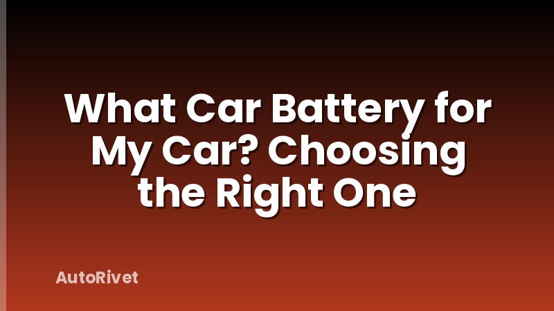 What Car Battery for My Car? Choosing the Right One
