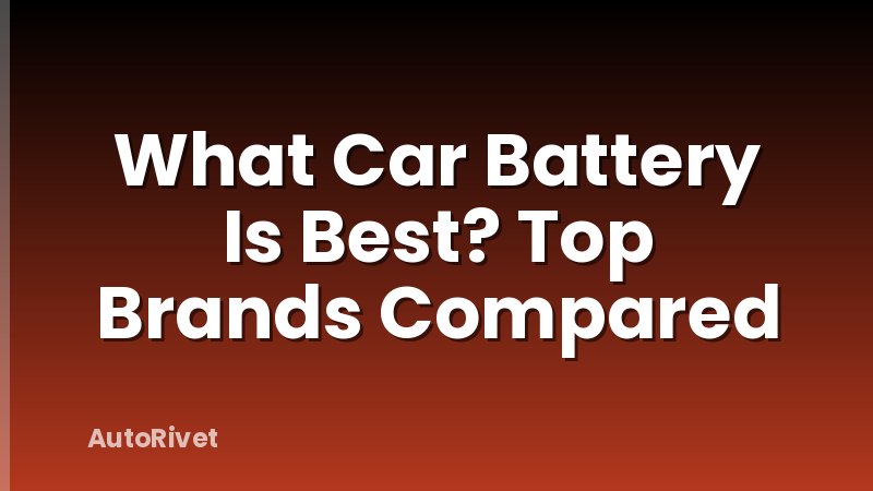 What Car Battery Is Best? Top Brands Compared