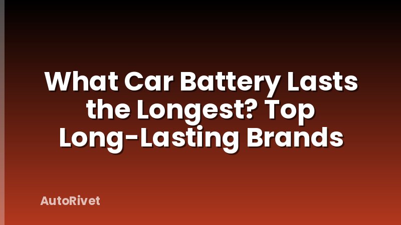 What Car Battery Lasts the Longest? Top Long-Lasting Brands