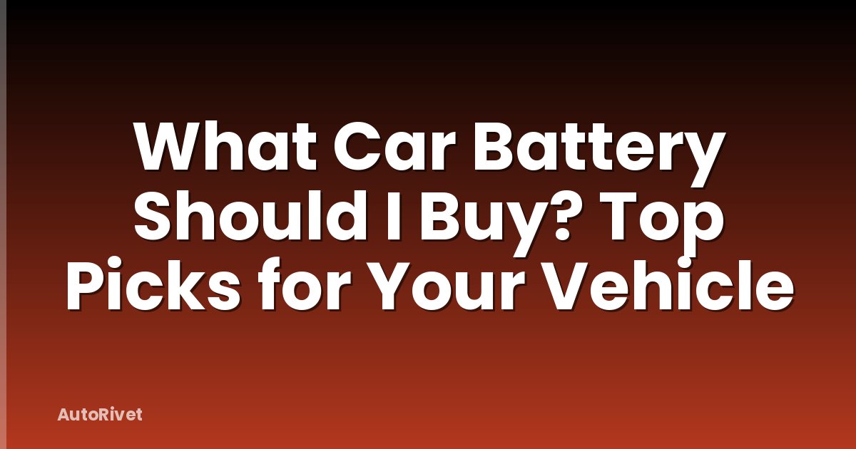 What Car Battery Should I Buy? Top Picks for Your Vehicle