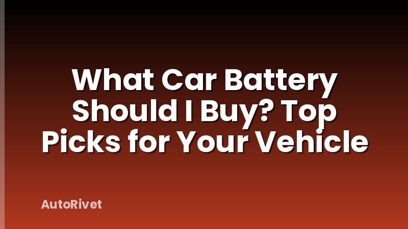 What Car Battery Should I Buy? Top Picks for Your Vehicle