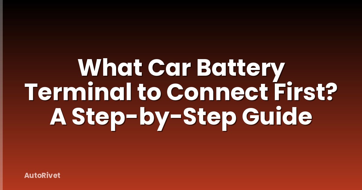 What Car Battery Terminal to Connect First? A Step-by-Step Guide