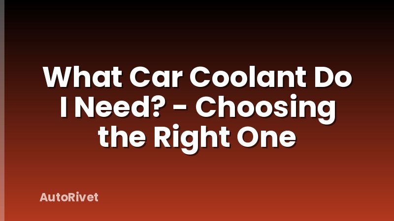 What Car Coolant Do I Need? - Choosing the Right One