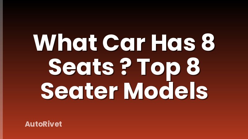 What Car Has 8 Seats ? Top 8 Seater Models