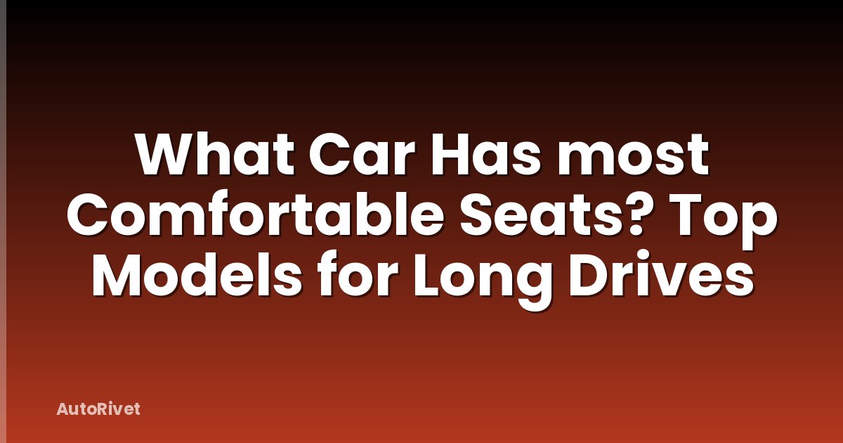 What Car Has most Comfortable Seats? Top Models for Long Drives