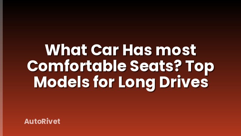 What Car Has most Comfortable Seats? Top Models for Long Drives