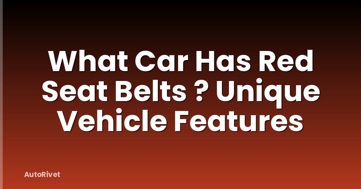 What Car Has Red Seat Belts ? Unique Vehicle Features