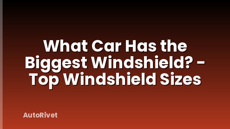 What Car Has the Biggest Windshield? - Top Windshield Sizes