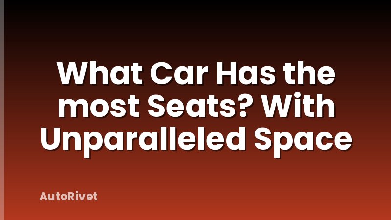 What Car Has the most Seats? With Unparalleled Space