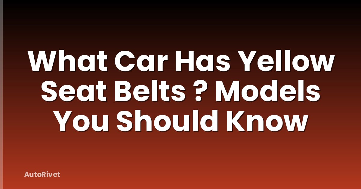 What Car Has Yellow Seat Belts ? Models You Should Know