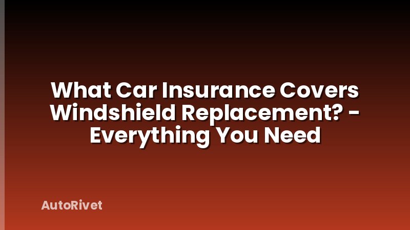 What Car Insurance Covers Windshield Replacement? - Everything You Need