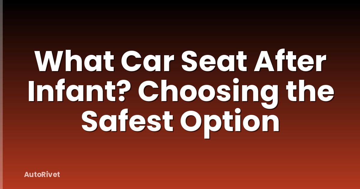 What Car Seat After Infant? Choosing the Safest Option