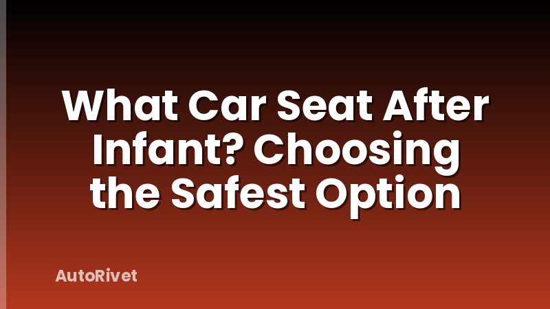 What Car Seat After Infant? Choosing the Safest Option