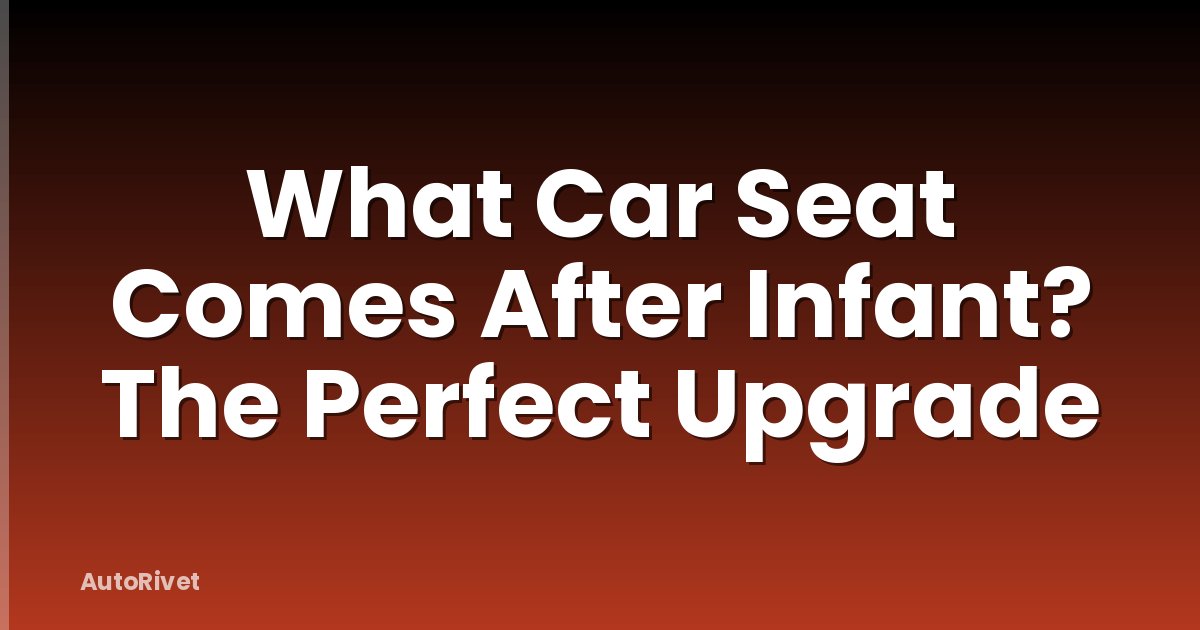 What Car Seat Comes After Infant? The Perfect Upgrade