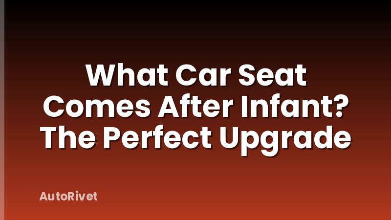 What Car Seat Comes After Infant? The Perfect Upgrade