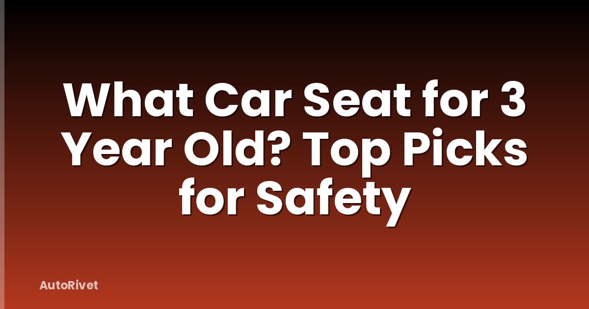 What Car Seat for 3 Year Old? Top Picks for Safety