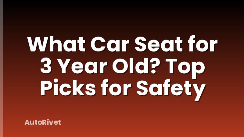 What Car Seat for 3 Year Old? Top Picks for Safety