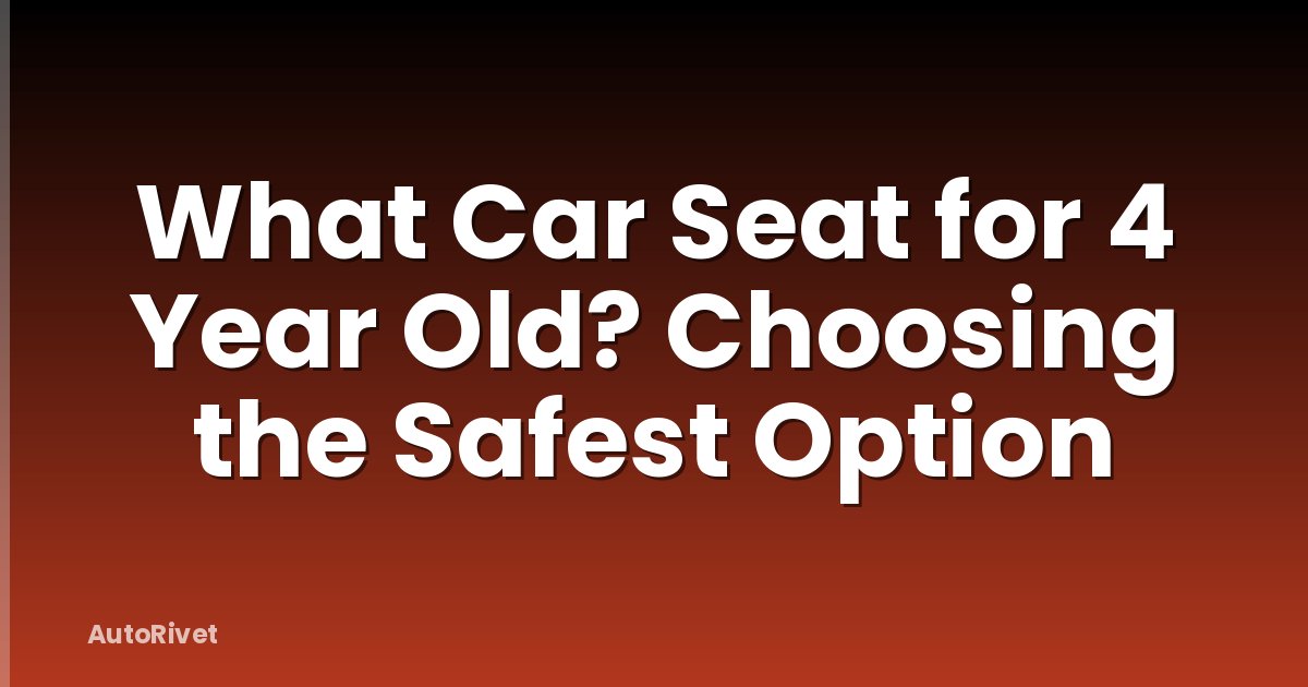 What Car Seat for 4 Year Old? Choosing the Safest Option
