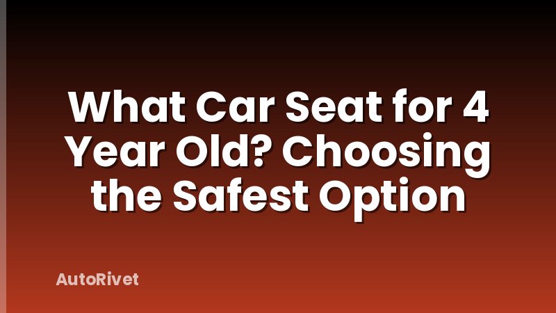 What Car Seat for 4 Year Old? Choosing the Safest Option