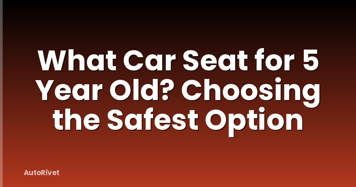 What Car Seat for 5 Year Old? Choosing the Safest Option
