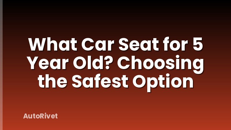 What Car Seat for 5 Year Old? Choosing the Safest Option