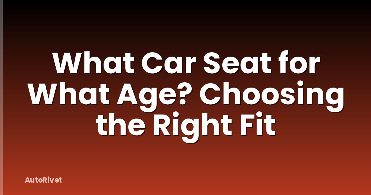 What Car Seat for What Age? Choosing the Right Fit