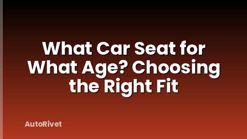 What Car Seat for What Age? Choosing the Right Fit