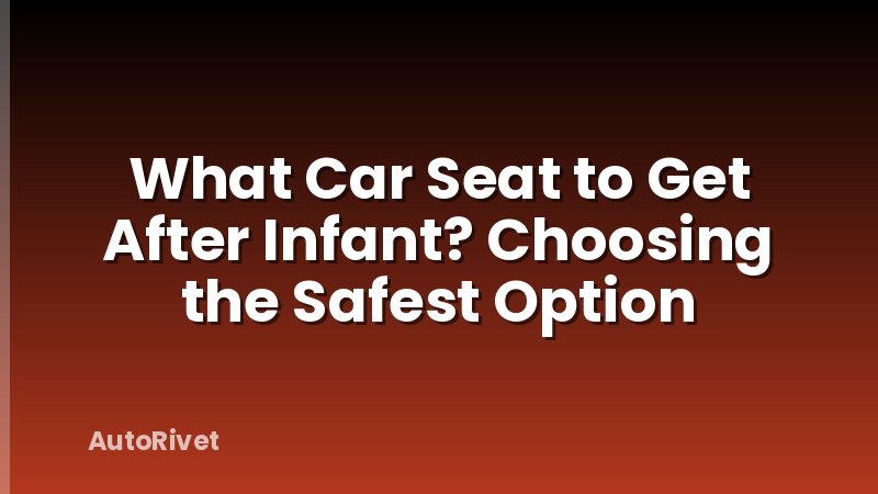 What Car Seat to Get After Infant? Choosing the Safest Option