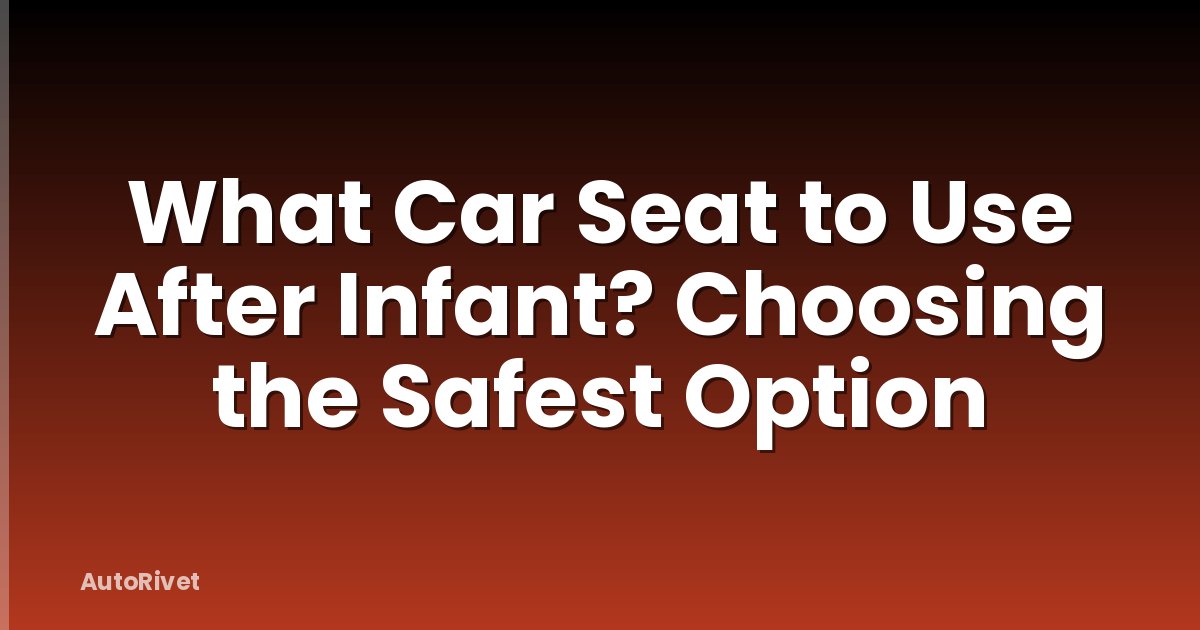 What Car Seat to Use After Infant? Choosing the Safest Option