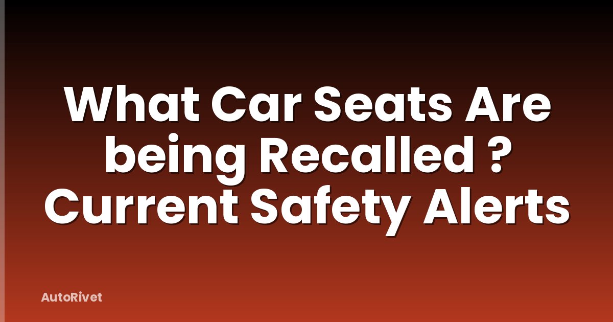 What Car Seats Are being Recalled ? Current Safety Alerts