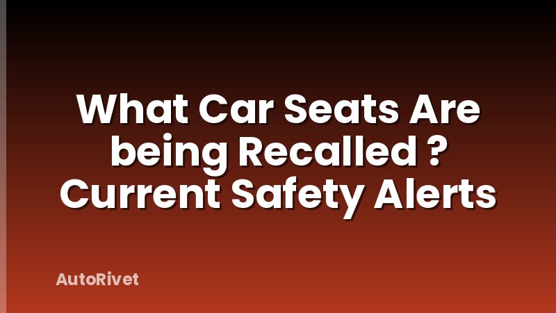 What Car Seats Are being Recalled ? Current Safety Alerts