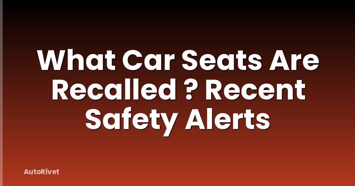 What Car Seats Are Recalled ? Recent Safety Alerts