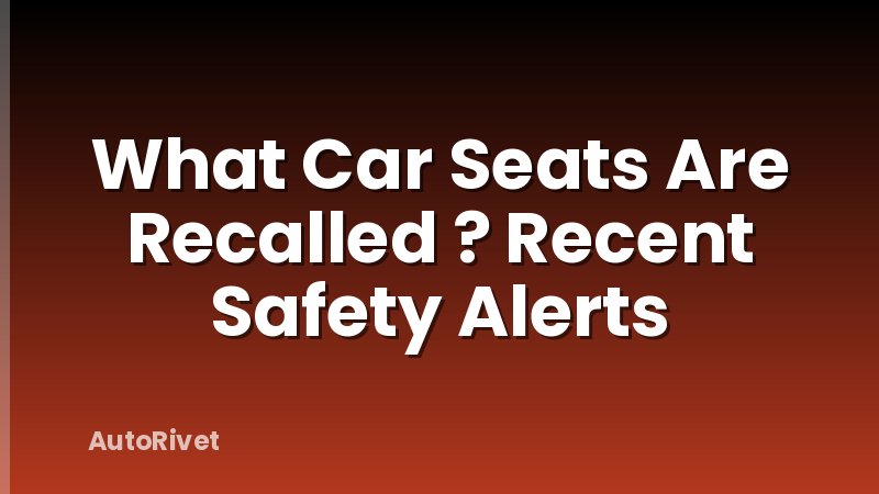 What Car Seats Are Recalled ? Recent Safety Alerts