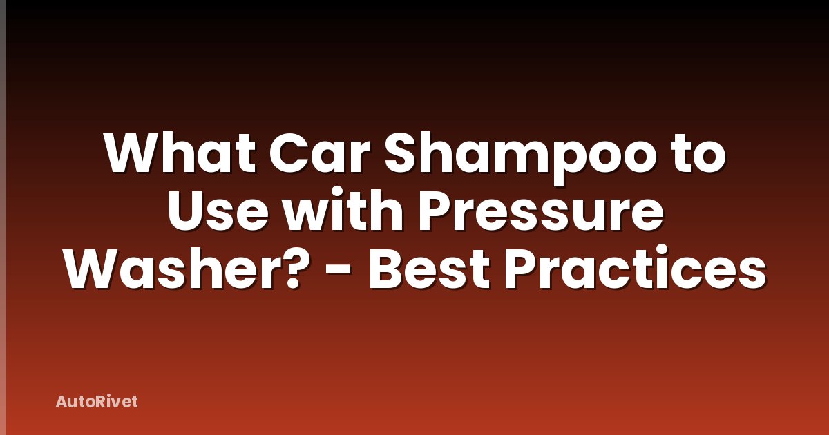 What Car Shampoo to Use with Pressure Washer? - Best Practices