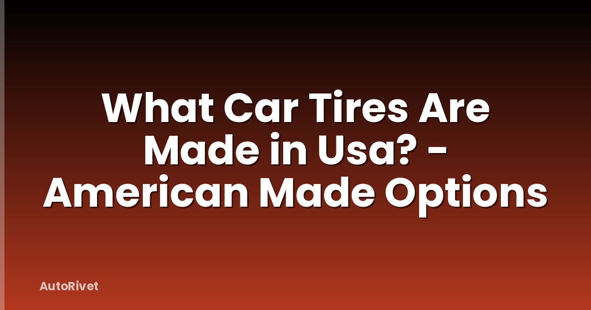 What Car Tires Are Made in Usa? - American Made Options