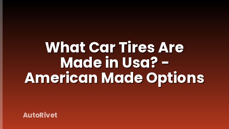 What Car Tires Are Made in Usa? - American Made Options