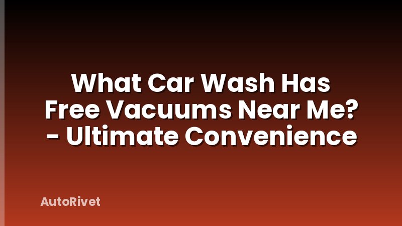 What Car Wash Has Free Vacuums Near Me? - Ultimate Convenience