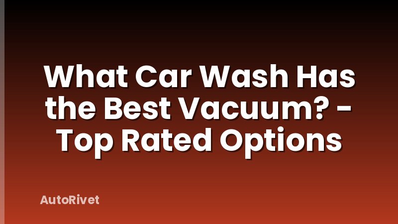 What Car Wash Has the Best Vacuum? - Top Rated Options