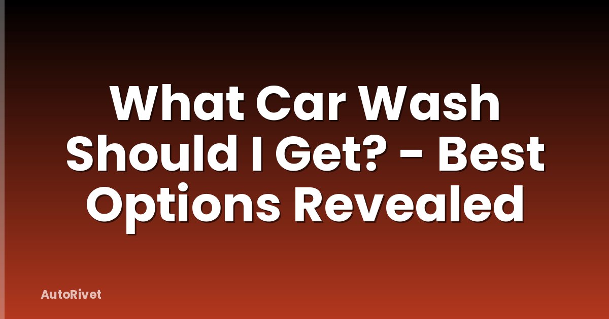 What Car Wash Should I Get? - Best Options Revealed