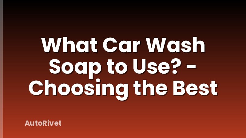 What Car Wash Soap to Use? - Choosing the Best