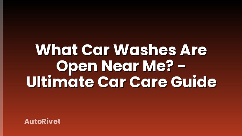 What Car Washes Are Open Near Me? - Ultimate Car Care Guide