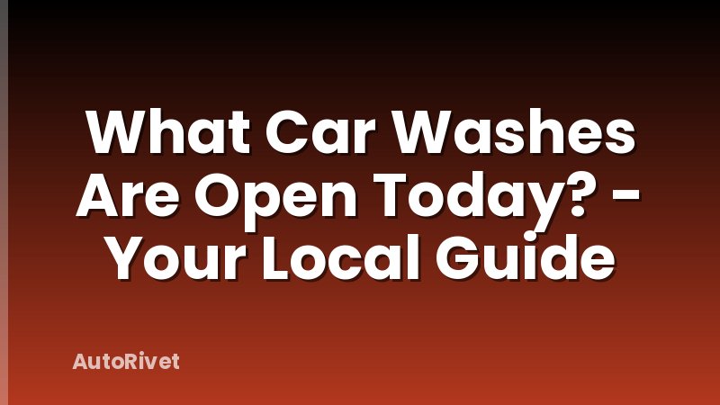 What Car Washes Are Open Today? - Your Local Guide